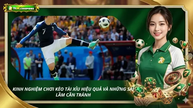 Kinh nghiệm chơi kèo tài xỉu hiệu quả và những sai lầm cần tránh