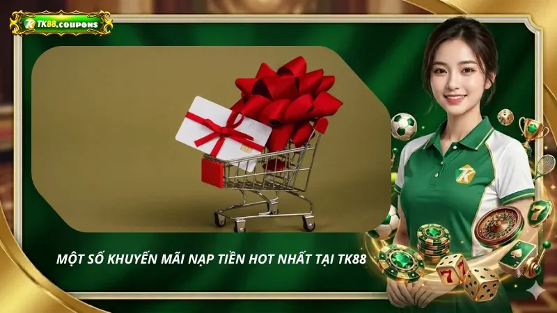 Một số khuyến mãi nạp tiền hot nhất tại nhà cái TK88