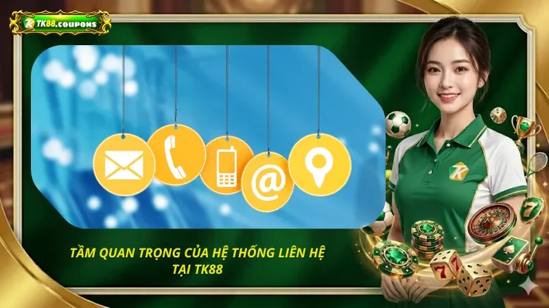 Tầm quan trọng của hệ thống liên hệ TK88